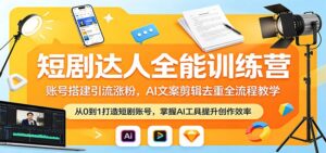 短剧达人全能训练营：账号搭建引流涨粉，AI 文案剪辑去重全流程教学-川川创富网