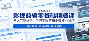 影视剪辑零基础精通课：从入门到进阶，手把手教剪辑全套核心技巧-川川创富网