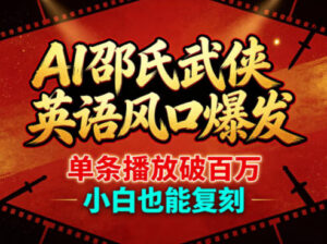 AI邵氏武侠英语风口爆发，单条播放破百万，小白也能复刻-川川创富网