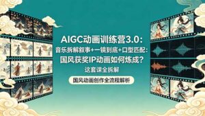 AIGC动画训练营3.0：音乐拆解叙事+一镜到底+口型匹配：国风获奖IP动画如何炼成？这套课全拆解-川川创富网