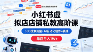 小红书虚拟店铺私教高阶课，SEO搜索流量+AI自动化创作=躺賺，单店月入1W+-川川创富网