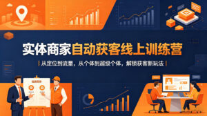 实体商家自动获客线上训练营｜从定位到流量，从个体到超级个体，解锁获客新玩法-川川创富网