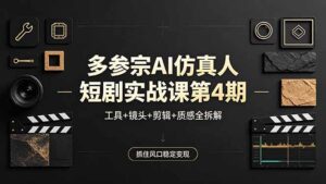 多参宗AI仿真人短剧实战课第4期，工具+镜头+剪辑+质感全拆解，抓住风口稳定变现-川川创富网