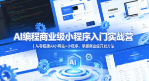 AI编程商业级小程序入门实战营｜从零搭建AI小网站+小程序，掌握商业级开发方法-川川创富网