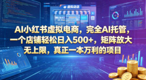 AI小红书虚拟电商，完全AI托管，一个店铺轻松日入500+，矩阵放大无上限，真正一本万利的项目【揭秘】-川川创富网