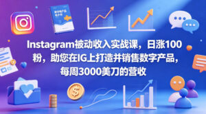 Instagram被动收入实战课，日涨100粉，助您在IG上打造并销售数字产品，每周3000美刀的营收【原创双语字幕】-川川创富网