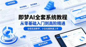 即梦AI全套系统教程，从零基础入门到高阶精通，全程实战教学，小白也能快速上手(更新0503)-川川创富网