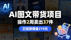 AI图文带货项目,操作2周卖出37件,已结算佣金219-川川创富网