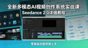 全新多模态AI视频创作系统实战课,Seedance 2.0详细教程,零基础也能快速上手-川川创富网