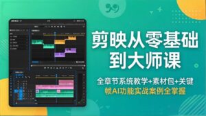 剪映从零基础到大师课,全章节系统教学+素材包,关键帧AI功能实战案例全掌握-川川创富网