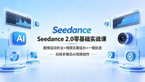 Seedance 2.0零基础实战课:剧情自动补全+视频无限延长+一镜到底:玩转多模态AI视频创作-川川创富网