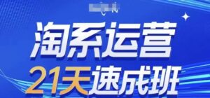 淘系运营21天速成班，0基础轻松搞定淘系运营，不做假把式，快速复制落地(更新26年4月)-川川创富网