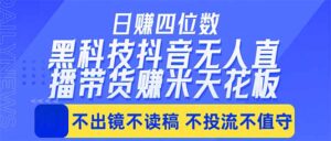 日入四位数！！最新黑科技抖音无人直播带货赚钱天花板，不出镜，不读稿，不投流，不值守，手…-川川创富网