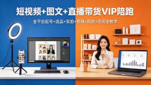 短视频+图文+直播带货VIP陪跑，全平台起号+选品+实拍+剪辑+投放+变现全教学-川川创富网