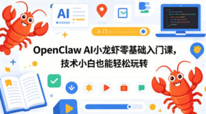 OpenClaw AI小龙虾零基础入门课，技术小白也能轻松玩转-川川创富网