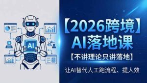 2026跨境AI落地课，不讲理论只讲落地，让AI替代人工跑流程、提人效-川川创富网