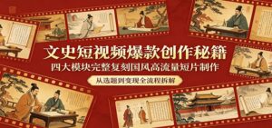 文史短视频爆款创作秘籍：四大模块完整复刻国风高流量短片制作-川川创富网