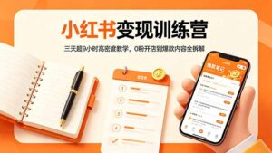 小红书变现训练营：三天超9小时高密度教学，0粉开店到爆款内容全拆解-川川创富网