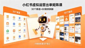 小红书虚拟运营出单矩阵课：30个赛道+80案例拆解，AI赋能批量生产笔记-川川创富网