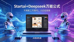 AI自动做电商详情页：Startai+Deepseek万能公式，不用美工不用PS，小白也能做-川川创富网