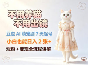 不用养猫不用出镜,豆包AI萌宠剧7天起号,小白也能日入2张+,涨粉+变现全流程讲解-川川创富网