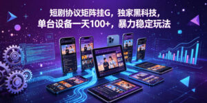 短剧协议矩阵挂G,独家黑科技,单台设备一天100+,暴力稳定玩法【揭秘】-川川创富网