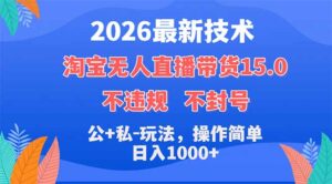 2026最新技术,淘宝无人直播带货15.0,不封号,不违规,公+私玩法,操作简单,日入1000+-川川创富网