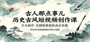 古人那点事儿历史古风短视频创作课，片头制作，关键帧蒙版轨迹全实操-川川创富网