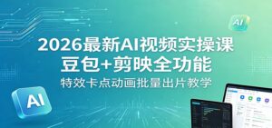 2026最新AI视频实操课：豆包+剪映全功能，特效卡点动画批量出片教学-川川创富网