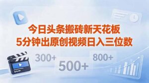 今日头条搬砖新天花板 仅需复制粘贴5分钟出原创视频 发多平台日入三位数-川川创富网