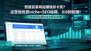 想建目录网站赚钱却卡壳？这营给优质 niche+SEO 秘籍，从 0 到稳赚！-川川创富网