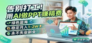 告别打工!用AI做PPT赚稿费,绿色蓝海,稳定月入1-2W,永不失业副业!-川川创富网