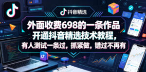 外面收费698的一条作品开通抖音精选技术教程,有人测试一条过,抓紧做,错过不再有-川川创富网