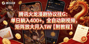 腾讯火龙漫剧协议挂G：单日躺入400+，全自动刷视频，矩阵放大月入1W【附教程】【揭秘】-川川创富网