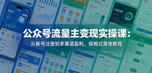 公众号流量主变现实操课：从账号注册到多赛道盈利，保姆式落地教程-川川创富网
