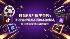 抖音55万博主亲授：影视情感混剪不露脸不拍素材，新手也能拿精选分成收益-川川创富网