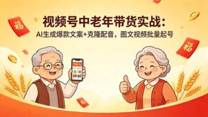 视频号中老年带货实战：AI生成爆款文案+克隆配音，图文视频批量起号-川川创富网