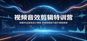 视频音效剪辑特训营：拆解专业音效设计逻辑，掌握剪辑技巧提升视频质感-川川创富网
