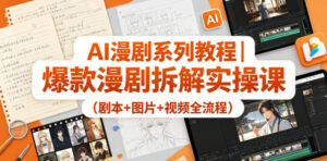 AI漫剧系列教程｜爆款漫剧拆解实操课(剧本+图片+视频全流程)-川川创富网