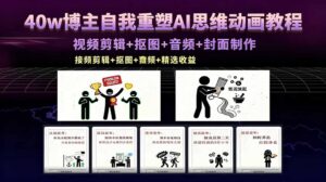 40w博主自我重塑AI思维动画教程，视频剪辑+抠图+音频+封面制作，接商单+独家精选收益-川川创富网