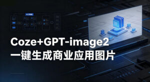 【Coze工作流搭建实操教程】coze+GPT-image2一键生成商业应用图片，全流程保姆级教学-川川创富网