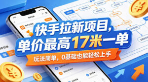 快手拉新项目，单价最高17米一单，玩法简单，0基础也能轻松上手(更新0511)-川川创富网