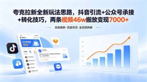 夸克拉新全新玩法思路，抖音引流+公众号承接+转化技巧，两条视频46w搬放 变现7000+-川川创富网