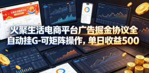 火聚生活电商平台广告掘金协议全自动挂G-可矩阵操作，单日收益5张+【揭秘】-川川创富网