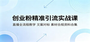 创业粉精准引流实战课：直播全流程教学，文案对标，素材合规资料合集-川川创富网