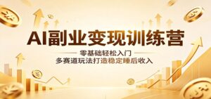 AI副业变现训练营：零基础轻松入门，多赛道玩法打造稳定睡后收入-川川创富网