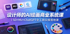 设计师的AI绘画商业系统课｜SD+MJ+ChatGPT全工具实操落地课-川川创富网