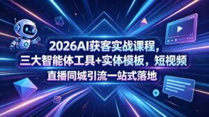 2026AI获客实战课程，三大智能体工具+实体模板，短视频直播同城引流一站式落地-川川创富网