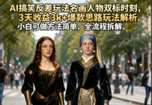 AI搞笑反差玩法名画人物双标时刻，3天收益3k+爆款思路玩法解析，小白可做方法简单，全流程拆解-川川创富网