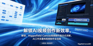 解锁AI视频创作新效率，Higgsfield Canvas视频制作新方式详解，AI工作流重构视频制作全流程-川川创富网